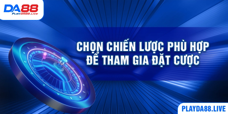 Chọn chiến lược phù hợp để tham gia đặt cược
