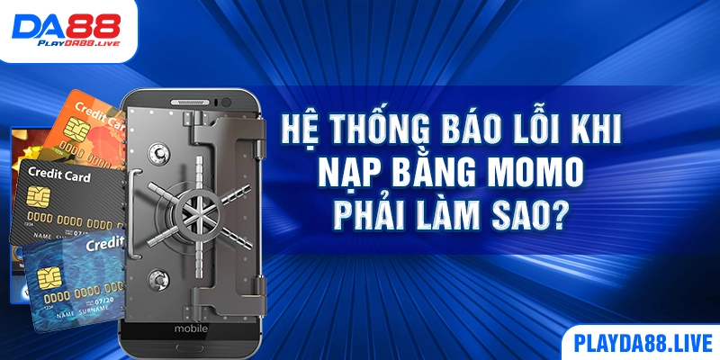 Hệ thống báo lỗi khi nạp bằng MoMo phải làm sao?